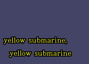 yellow submarine,

yellow submarine