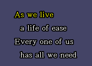 As We live

a life of ease

Every one of us

has all we need