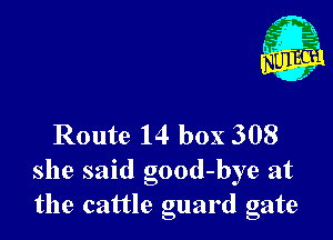 Route 14 box 308
she said good-bye at
the cattle guard gate