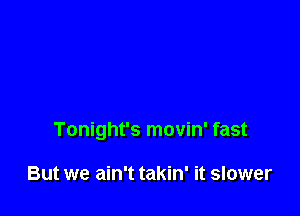Tonight's movin' fast

But we ain't takin' it slower