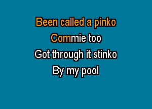 Been called a pinko
Commie too
Got through it stinko

By my pool