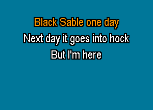 Black Sable one day
Next day it goes into hock

But I'm here
