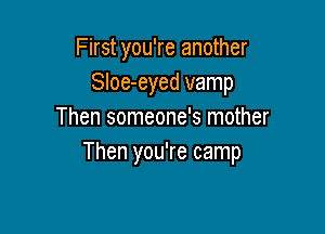 First you're another
SIoe-eyed vamp

Then someone's mother
Then you're camp