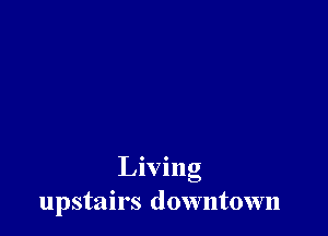 Living
upstairs downtown