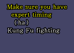Make sure you have
expert timing
(ha)

Kung Fu fighting