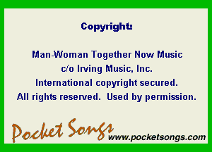 Copyright.-

Man-Woman Together Now Music
do Irving Music, Inc.

International copyright secured.
All rights reserved. Used by permission.

DOM SOWW.WCketsongs.com