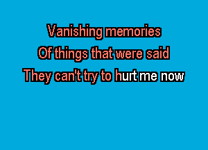 Vanishing memories
Of things that were said

They can't try to hurt me now