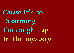 Cause it's so
Disarming

I'm caught up
In the mystery