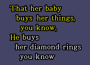 That her baby
buys her things,
you know,

He buys
her diamond rings
you know