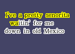 a pretty senonint-a
or
own Em old Mexico

mm

d