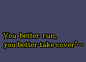 You better run,
y0u better take cove?-