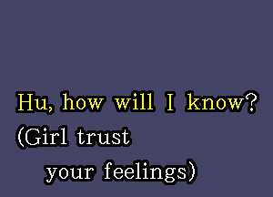 Hu, how will I know?
(Girl trust

your feelings)