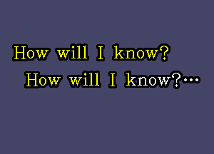 How Will I know?

How will I know?