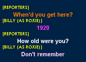 IREPORTERSJ

When'd you get here?
(BILLY (AS ROXIE)1

1920

IREPORTERSI

How old were you?
IBILLY (AS ROXIE)1

Don't remember