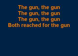 The gun, the gun

The gun, the gun

The gun, the gun
Both reached for the gun