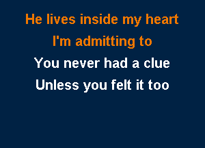 He lives inside my heart
I'm admitting to
You never had a clue

Unless you felt it too