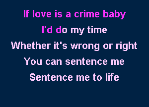If love is a crime baby
I'd do my time
Whether it's wrong or right

You can sentence me
Sentence me to life