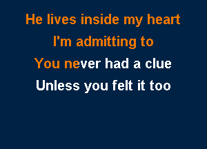 He lives inside my heart
I'm admitting to
You never had a clue

Unless you felt it too