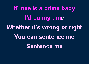 If love is a crime baby
I'd do my time
Whether it's wrong or right

You can sentence me
Sentence me