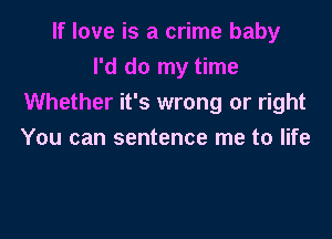 If love is a crime baby
I'd do my time
Whether it's wrong or right

You can sentence me to life