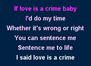 If love is a crime baby
I'd do my time
Whether it's wrong or right
You can sentence me

Sentence me to life

I said love is a crime I