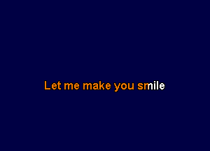 Let me make you smile