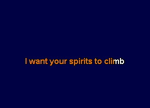 I want your spirits to climb