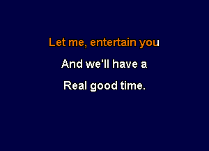 Let me, entertain you

And we'll have a

Real good time.