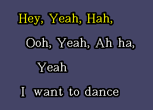 Hey, Yeah, Hah,
Ooh, Yeah, Ah ha,

Yeah

I want to dance