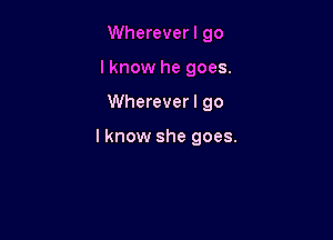 Whereverl go

lknow he goes.

Wherever I go

I know she goes.