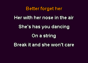 Better forget her

Her with her nose in the air

She's has you dancing

On a string

Break it and she won't care