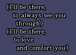 (F11 be there,

to always see you
through)

(F11 be there,
to love
and comfort you)