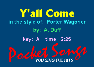 Y'alllll Cavmme

in the style ofz PorterWagoner
byz A. Duff

keyz A timer 2z25

YOU SING THE HITS