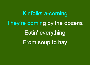 Kinfolks a-coming
They're coming by the dozens
Eatin' everything

From soup to hay