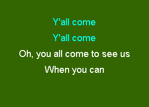 Y'all come

Y'all come

Oh, you all come to see us

When you can