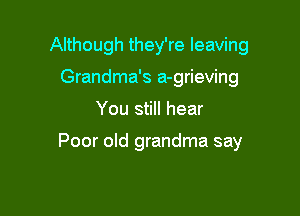 Although they're leaving
Grandma's a-grieving

You still hear

Poor old grandma say
