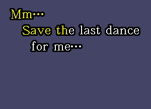 Mm...
Save the last dance
for me-