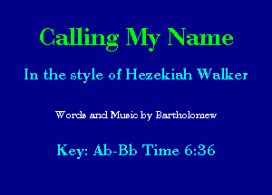 Calling My Name
In the style of Hezekiah W talker

Words and Music by Bartholomew

Keyi Ab-Bb Time 6l36