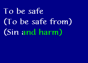 To be safe
(To be safe from)

(Sin and harm)
