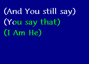 (And You still say)
(You say that)

(I Am He)