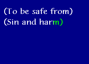 (To be safe from)
(Sin and harm)