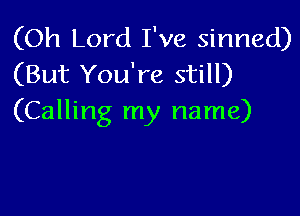 (Oh Lord I've sinned)
(But You're still)

(Calling my name)