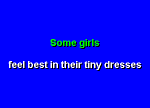 Some girls

feel best in their tiny dresses