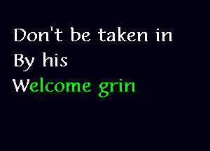 Don't be taken in
By his

Welcome grin