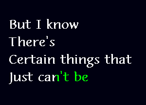 But I know
There's

Certain things that
Just can't be