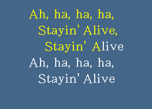 Ah, ha, ha, ha,
Stayid Alive,
Stayid Alive

Ah, ha, ha, ha,
Stayin, Alive