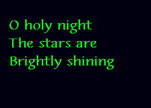 O holy night
The stars are

Brightly shining