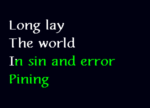 Long lay
The world

In sin and error
Pining