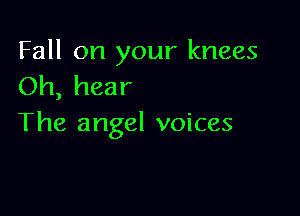 Fall on your knees
Oh, hear

The angel voices