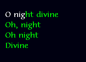 0 night divine
Oh, night

Oh night
Divine